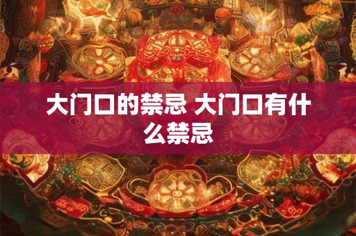大门口的禁忌 大门口有什么禁忌 大门口的禁忌 大门口有什么禁忌