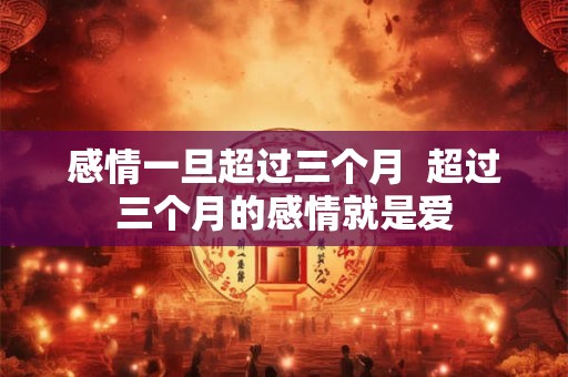 感情一旦超过三个月  超过三个月的感情就是爱