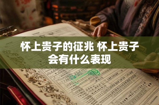 怀上贵子的征兆 怀上贵子会有什么表现