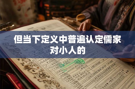 但当下定义中普遍认定儒家对小人的