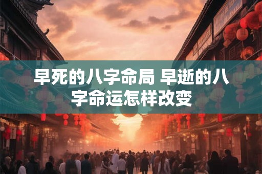 早死的八字命局 早逝的八字命运怎样改变