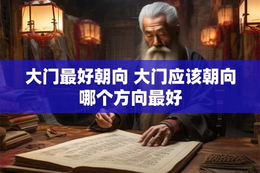 大门最好朝向 大门应该朝向哪个方向最好