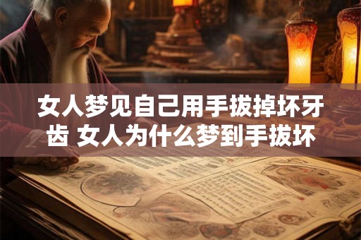 女人梦见自己用手拔掉坏牙齿 女人为什么梦到手拔坏牙 女人梦见自己用手拔掉坏牙齿 女人为什么梦到手拔坏牙