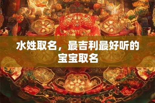 水姓取名，最吉利最好听的宝宝取名