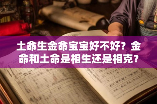土命生金命宝宝好不好?金命和土命是相生还是相克? 土命生金命宝宝好不好?金命和土命是相生还是相克?