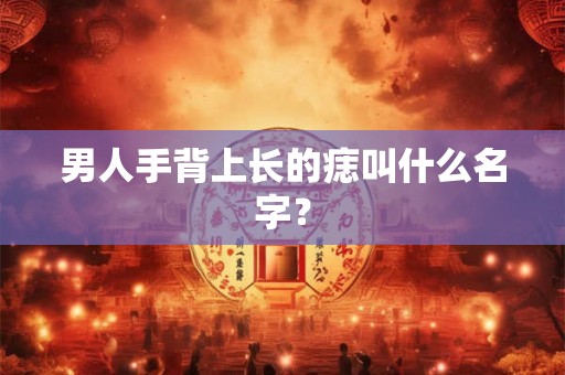 男人手背上长的痣叫什么名字？