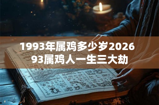 1993年属鸡多少岁2026  93属鸡人一生三大劫