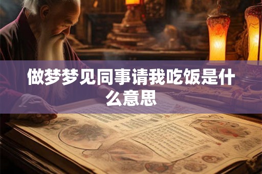 做梦梦见同事请我吃饭是什么意思