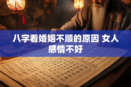 八字看婚姻不顺的原因 女人感情不好