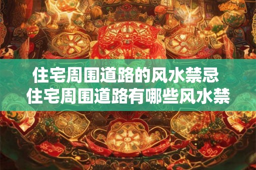 住宅周围道路的风水禁忌 住宅周围道路有哪些风水禁忌