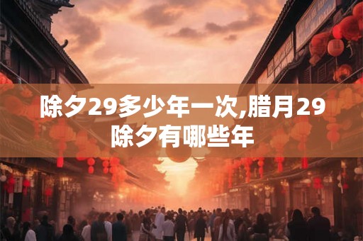 除夕29多少年一次,腊月29除夕有哪些年