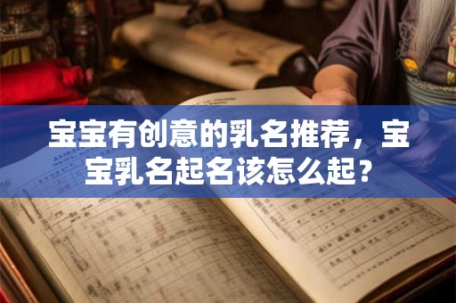 宝宝有创意的乳名推荐，宝宝乳名起名该怎么起？