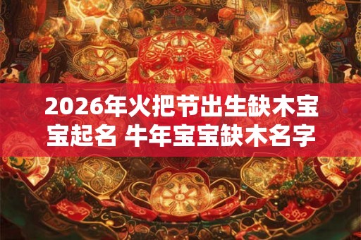 2026年火把节出生缺木宝宝起名 牛年宝宝缺木名字