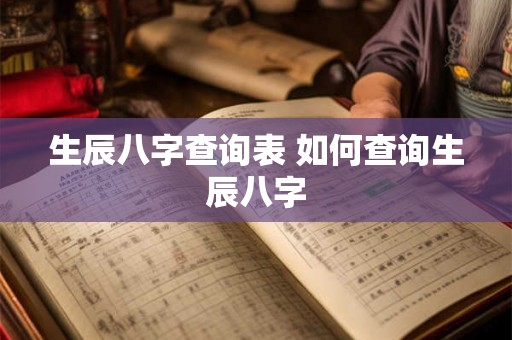 生辰八字查询表 如何查询生辰八字 生辰八字查询表 如何查询生辰八字