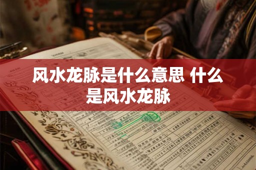 风水龙脉是什么意思 什么是风水龙脉