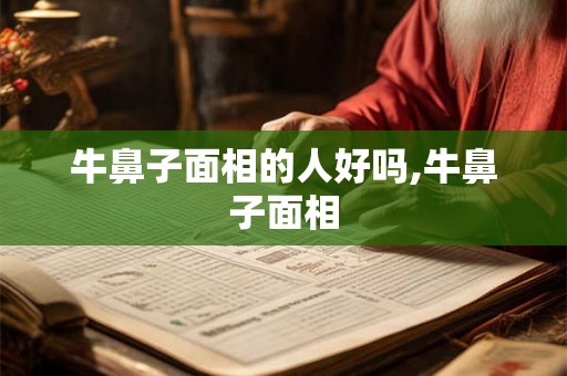 牛鼻子面相的人好吗,牛鼻子面相