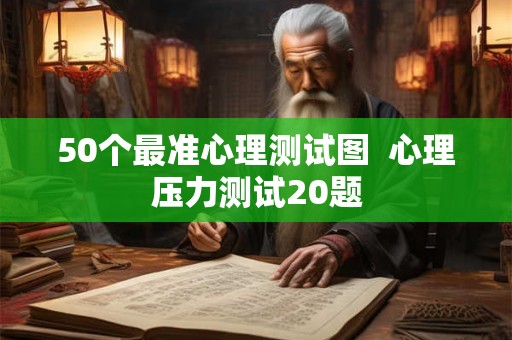 50个最准心理测试图 心理压力测试20题 50个最准心理测试图 心理压力测试20题