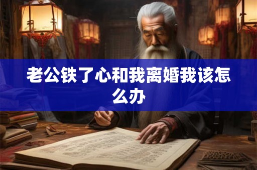 老公铁了心和我离婚我该怎么办