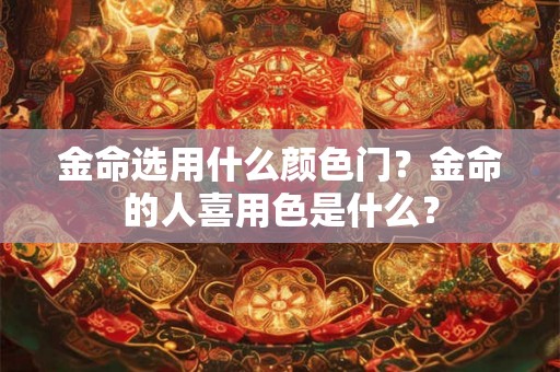金命选用什么颜色门？金命的人喜用色是什么？