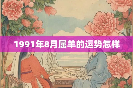 1991年8月属羊的运势怎样