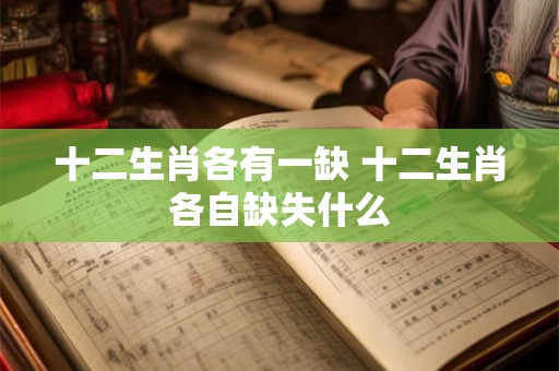 十二生肖各有一缺 十二生肖各自缺失什么 十二生肖各有一缺 十二生肖各自缺失什么
