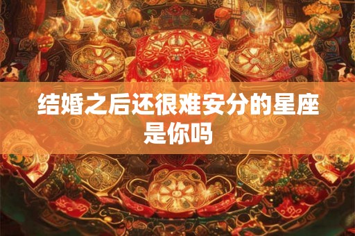 结婚之后还很难安分的星座是你吗