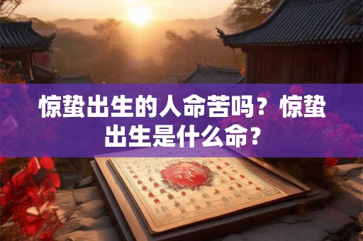 惊蛰出生的人命苦吗？惊蛰出生是什么命？