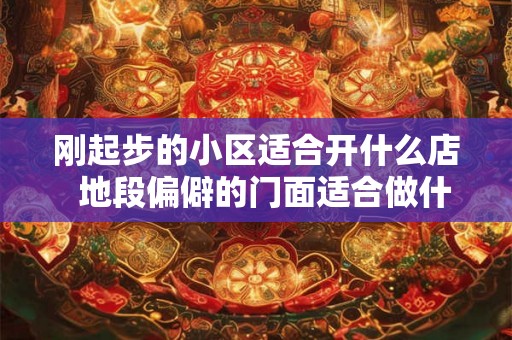 刚起步的小区适合开什么店  地段偏僻的门面适合做什么生意
