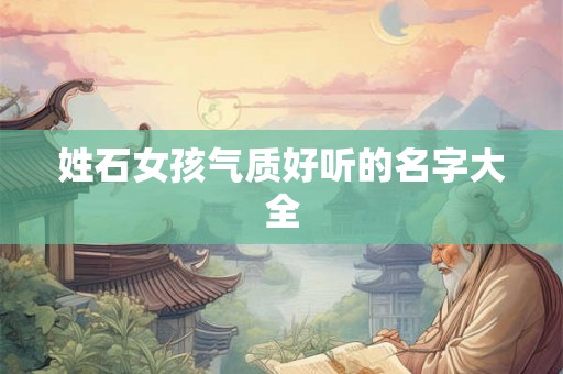 姓石女孩气质好听的名字大全 姓石女孩气质好听的名字大全