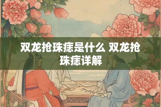 双龙抢珠痣是什么 双龙抢珠痣详解