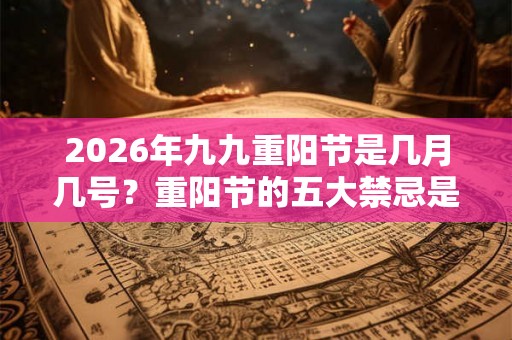 2026年九九重阳节是几月几号？重阳节的五大禁忌是什么？