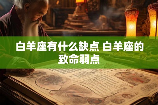 白羊座有什么缺点 白羊座的致命弱点