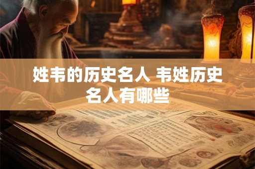 姓韦的历史名人 韦姓历史名人有哪些