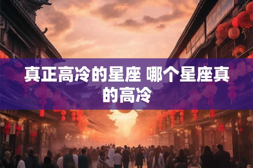 真正高冷的星座 哪个星座真的高冷
