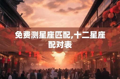 免费测星座匹配,十二星座配对表