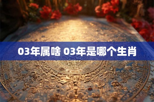 03年属啥 03年是哪个生肖