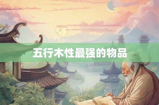 五行木性最强的物品