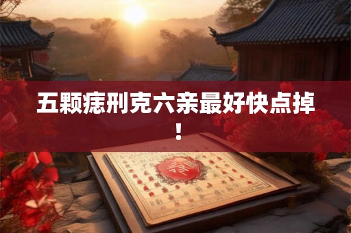 五颗痣刑克六亲最好快点掉！