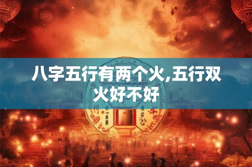 八字五行有两个火,五行双火好不好