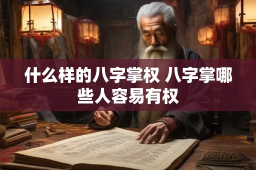 什么样的八字掌权 八字掌哪些人容易有权