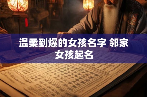 温柔到爆的女孩名字 邻家女孩起名