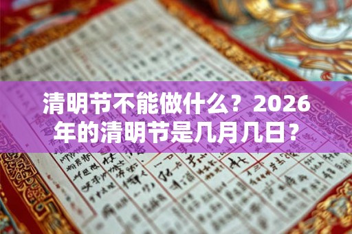清明节不能做什么?2026年的清明节是几月几日? 清明节不能做什么?2026年的清明节是几月几日?