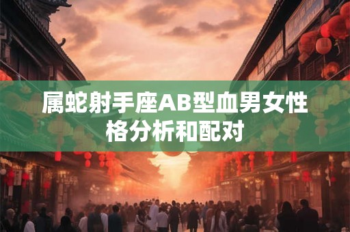 属蛇射手座AB型血男女性格分析和配对