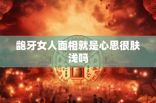 龅牙女人面相就是心思很肤浅吗