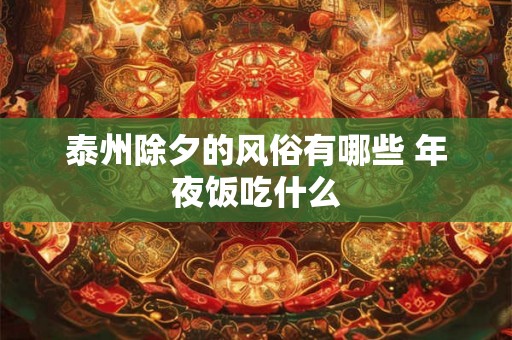泰州除夕的风俗有哪些 年夜饭吃什么 泰州除夕的风俗有哪些 年夜饭吃什么