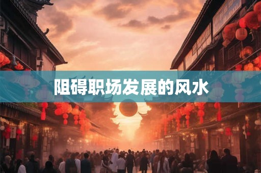 阻碍职场发展的风水