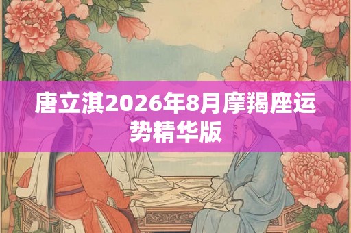 唐立淇2026年8月摩羯座运势精华版