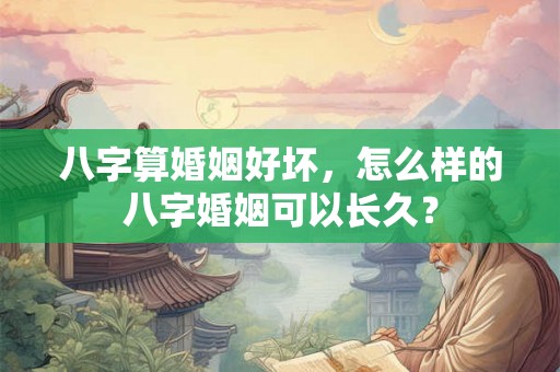 八字算婚姻好坏，怎么样的八字婚姻可以长久？