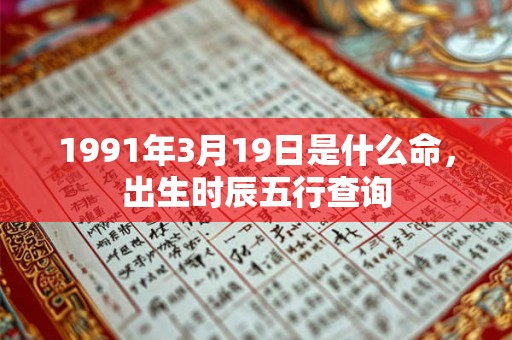 1991年3月19日是什么命，出生时辰五行查询