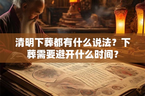 清明下葬都有什么说法？下葬需要避开什么时间？